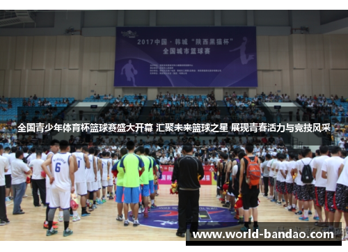 全国青少年体育杯篮球赛盛大开幕 汇聚未来篮球之星 展现青春活力与竞技风采
