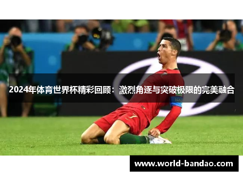 2024年体育世界杯精彩回顾：激烈角逐与突破极限的完美融合