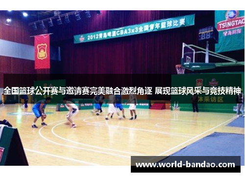 全国篮球公开赛与邀请赛完美融合激烈角逐 展现篮球风采与竞技精神