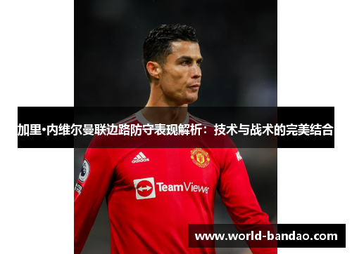 加里·内维尔曼联边路防守表现解析：技术与战术的完美结合