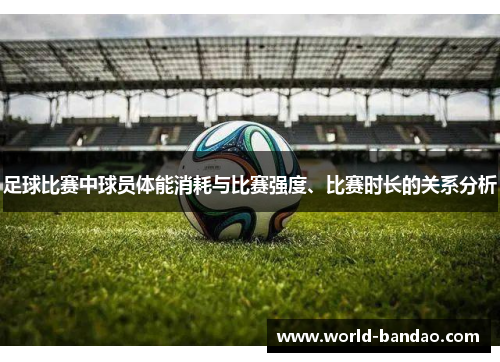 足球比赛中球员体能消耗与比赛强度、比赛时长的关系分析