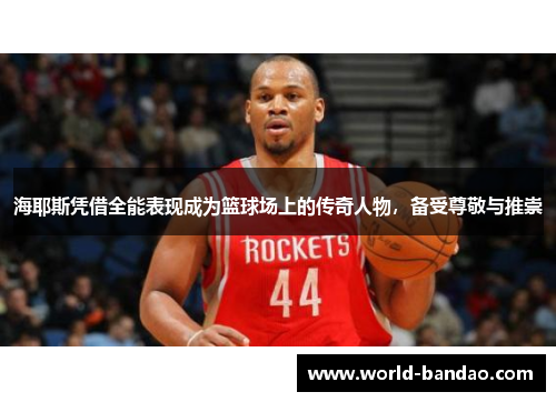 海耶斯凭借全能表现成为篮球场上的传奇人物，备受尊敬与推崇