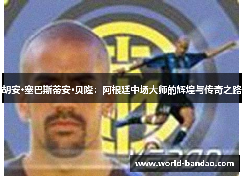 胡安·塞巴斯蒂安·贝隆：阿根廷中场大师的辉煌与传奇之路