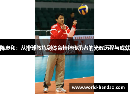 陈忠和：从排球教练到体育精神传承者的光辉历程与成就