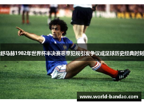 舒马赫1982年世界杯半决赛恶意犯规引发争议成足球历史经典时刻