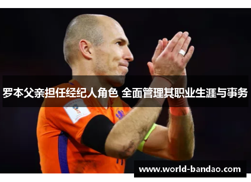 罗本父亲担任经纪人角色 全面管理其职业生涯与事务