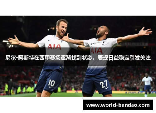 尼尔·阿斯特在西甲赛场逐渐找到状态，表现日益稳定引发关注