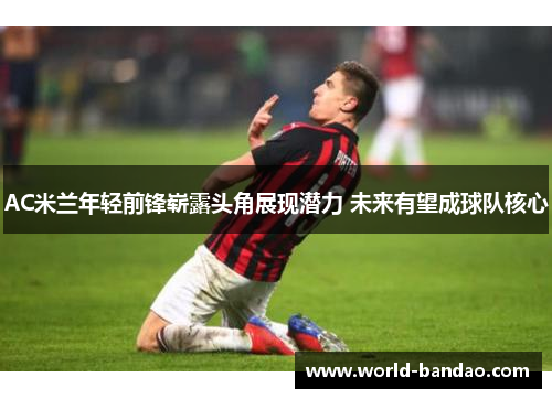 AC米兰年轻前锋崭露头角展现潜力 未来有望成球队核心