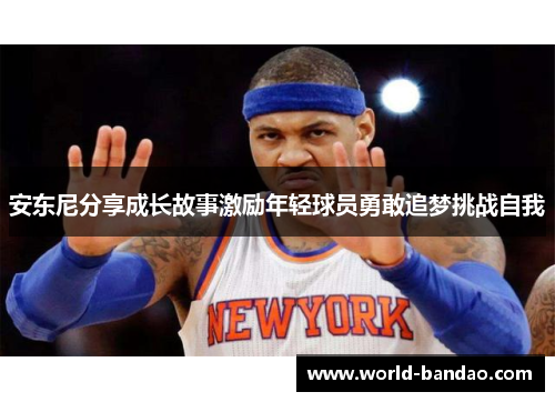 安东尼分享成长故事激励年轻球员勇敢追梦挑战自我