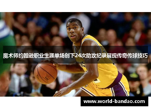 魔术师约翰逊职业生涯单场创下24次助攻纪录展现传奇传球技巧