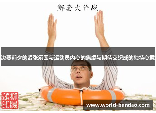决赛前夕的紧张氛围与运动员内心的焦虑与期待交织成的独特心境