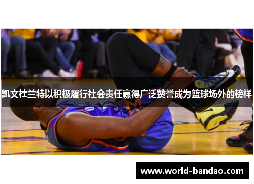 凯文杜兰特以积极履行社会责任赢得广泛赞誉成为篮球场外的榜样
