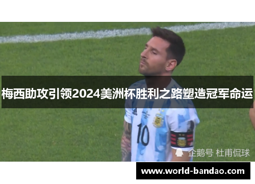 梅西助攻引领2024美洲杯胜利之路塑造冠军命运