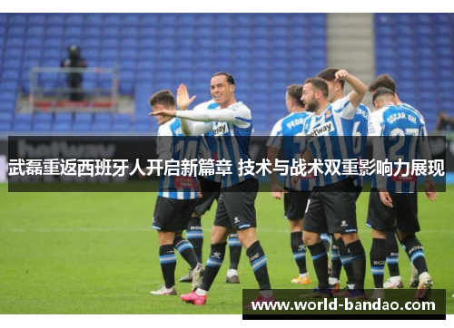 武磊重返西班牙人开启新篇章 技术与战术双重影响力展现