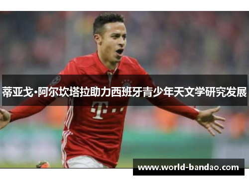 蒂亚戈·阿尔坎塔拉助力西班牙青少年天文学研究发展