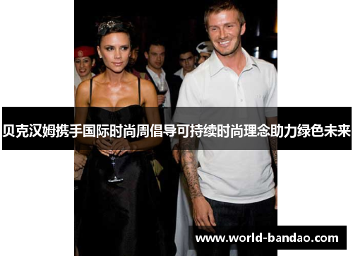 贝克汉姆携手国际时尚周倡导可持续时尚理念助力绿色未来