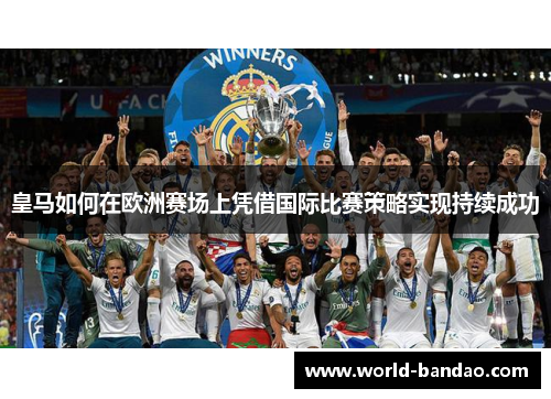 皇马如何在欧洲赛场上凭借国际比赛策略实现持续成功