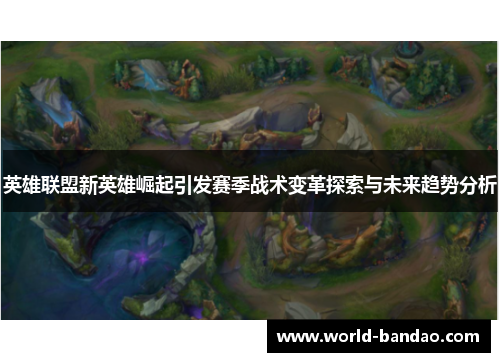 英雄联盟新英雄崛起引发赛季战术变革探索与未来趋势分析