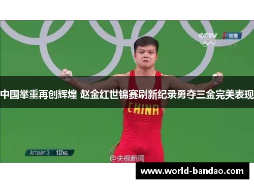 中国举重再创辉煌 赵金红世锦赛刷新纪录勇夺三金完美表现