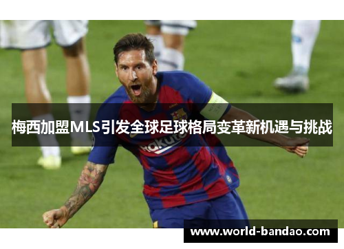 梅西加盟MLS引发全球足球格局变革新机遇与挑战
