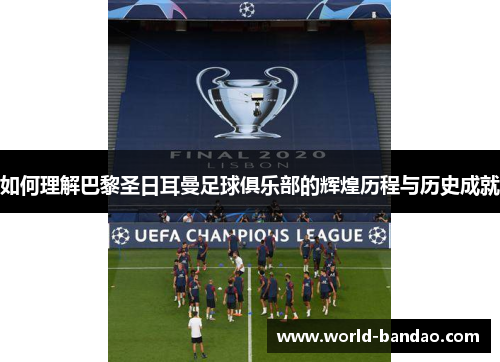 如何理解巴黎圣日耳曼足球俱乐部的辉煌历程与历史成就