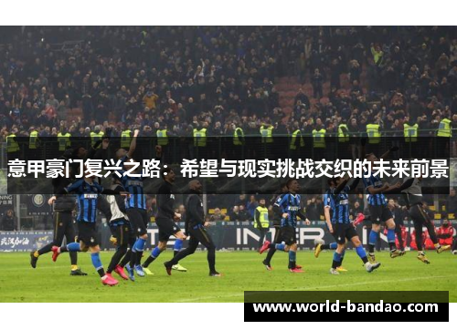 意甲豪门复兴之路：希望与现实挑战交织的未来前景