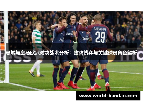 曼城与皇马欧冠对决战术分析：攻防博弈与关键球员角色解析