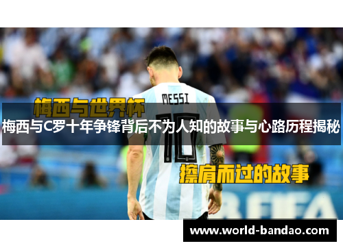 梅西与C罗十年争锋背后不为人知的故事与心路历程揭秘