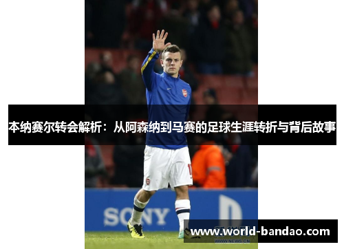 本纳赛尔转会解析：从阿森纳到马赛的足球生涯转折与背后故事