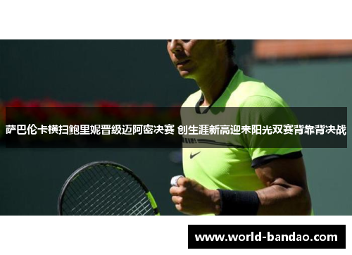 萨巴伦卡横扫鲍里妮晋级迈阿密决赛 创生涯新高迎来阳光双赛背靠背决战