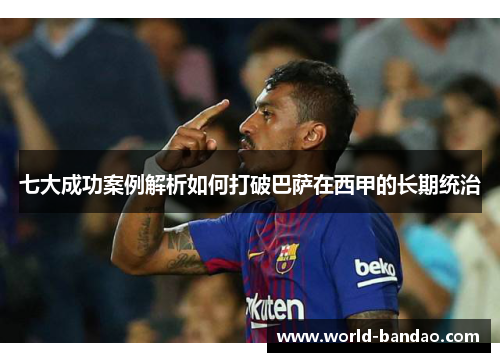 七大成功案例解析如何打破巴萨在西甲的长期统治