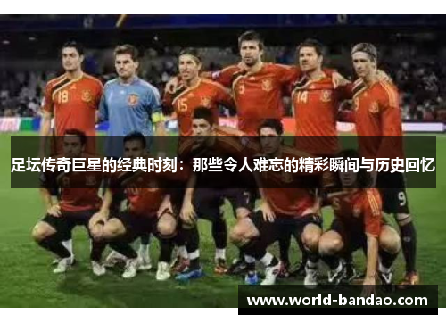 足坛传奇巨星的经典时刻：那些令人难忘的精彩瞬间与历史回忆