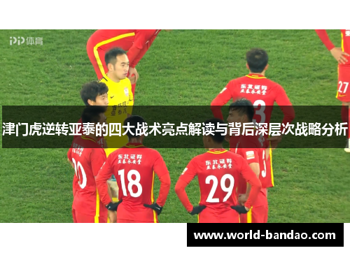 津门虎逆转亚泰的四大战术亮点解读与背后深层次战略分析