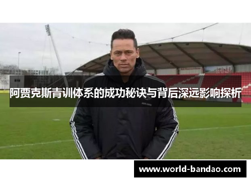 阿贾克斯青训体系的成功秘诀与背后深远影响探析