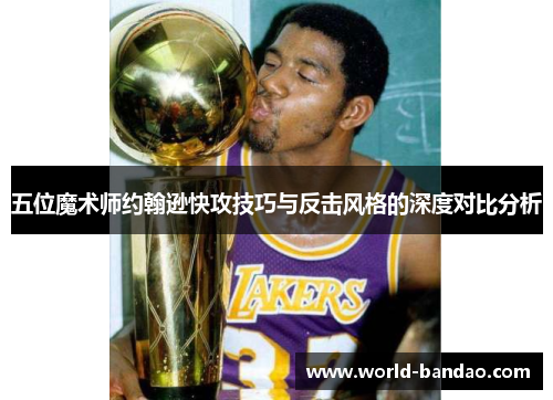 五位魔术师约翰逊快攻技巧与反击风格的深度对比分析