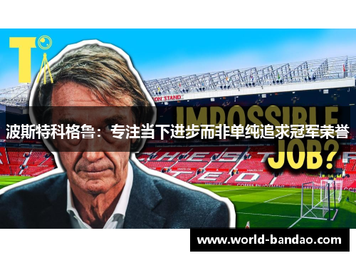 波斯特科格鲁：专注当下进步而非单纯追求冠军荣誉