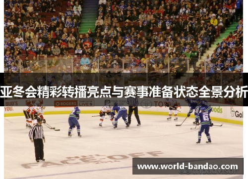 亚冬会精彩转播亮点与赛事准备状态全景分析