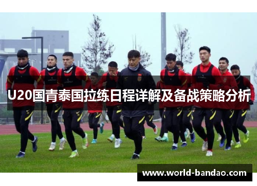 U20国青泰国拉练日程详解及备战策略分析