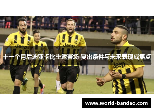 十一个月后迪亚卡比重返赛场 复出条件与未来表现成焦点
