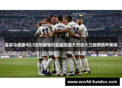 皇家马德里4比2击败塞维利亚展现强大进攻火力震撼西甲赛场