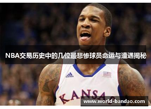 NBA交易历史中的几位最悲惨球员命运与遭遇揭秘