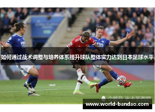 如何通过战术调整与培养体系提升球队整体实力达到日本足球水平