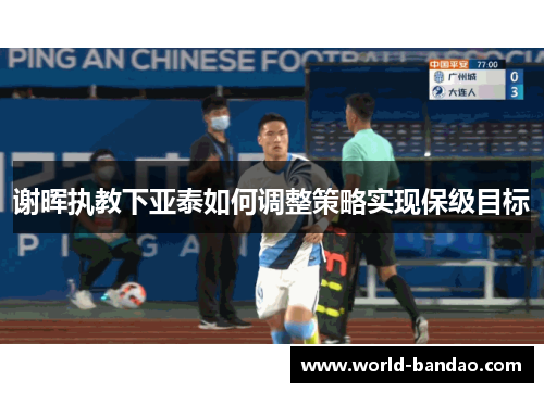 谢晖执教下亚泰如何调整策略实现保级目标