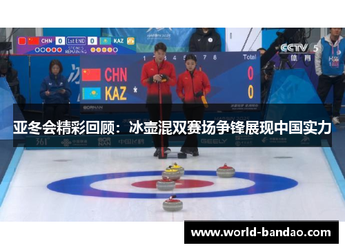 亚冬会精彩回顾：冰壶混双赛场争锋展现中国实力