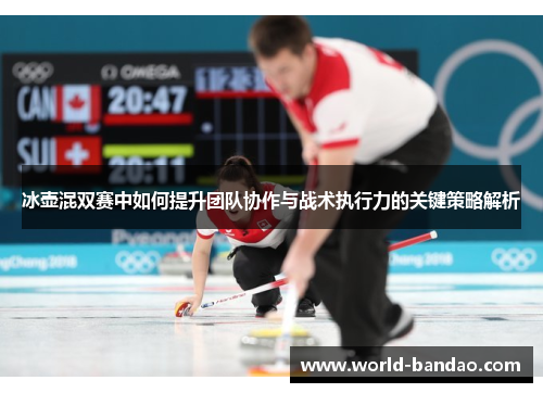 冰壶混双赛中如何提升团队协作与战术执行力的关键策略解析