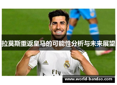 拉莫斯重返皇马的可能性分析与未来展望