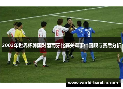 2002年世界杯韩国对葡萄牙比赛关键事件回顾与赛后分析