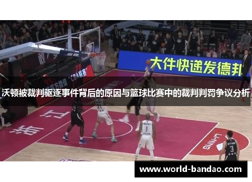 沃顿被裁判驱逐事件背后的原因与篮球比赛中的裁判判罚争议分析