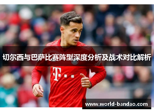 切尔西与巴萨比赛阵型深度分析及战术对比解析