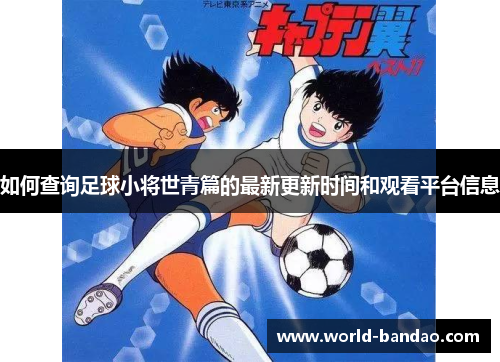 如何查询足球小将世青篇的最新更新时间和观看平台信息